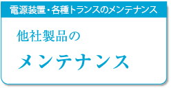 電源装置・各種トランスのメンテナンス, 他社製品のメンテンス