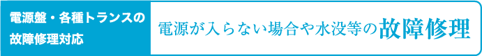 電源装置・各種トランスの故障修理対応, 電源が入らいない場合や水没の故障修理